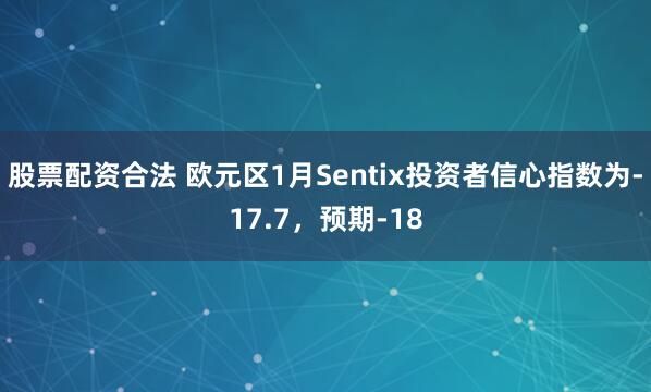 股票配资合法 欧元区1月Sentix投资者信心指数为-17.7，预期-18