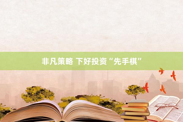 非凡策略 下好投资“先手棋”