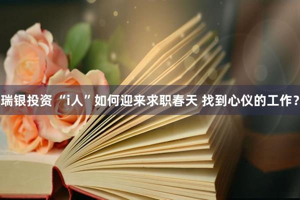 瑞银投资 “i人”如何迎来求职春天 找到心仪的工作？