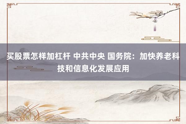 买股票怎样加杠杆 中共中央 国务院：加快养老科技和信息化发展应用