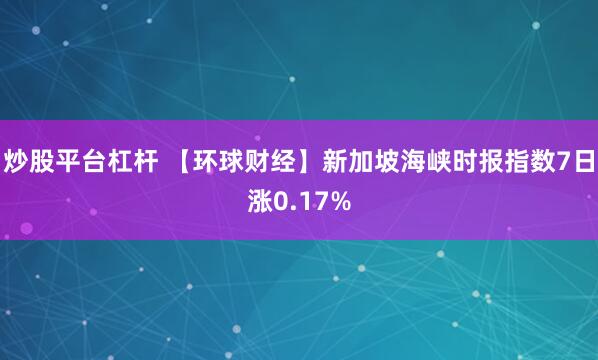 炒股平台杠杆 【环球财经】新加坡海峡时报指数7日涨0.17%