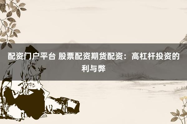 配资门户平台 股票配资期货配资：高杠杆投资的利与弊