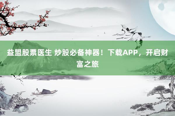 益盟股票医生 炒股必备神器！下载APP，开启财富之旅