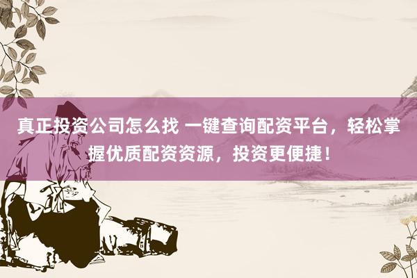 真正投资公司怎么找 一键查询配资平台，轻松掌握优质配资资源，投资更便捷！