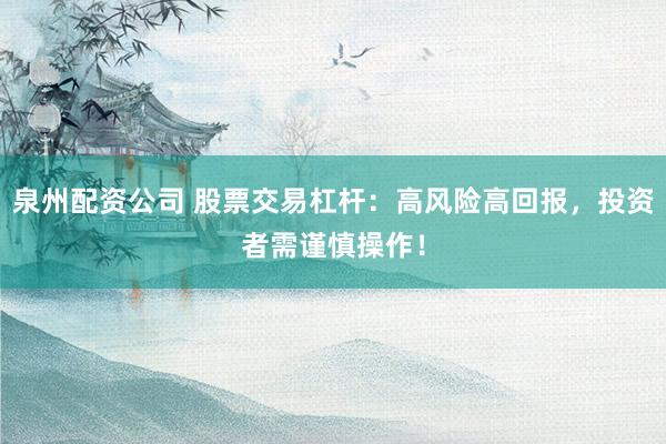 泉州配资公司 股票交易杠杆：高风险高回报，投资者需谨慎操作！