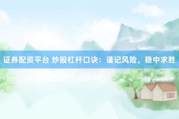 证券配资平台 炒股杠杆口诀：谨记风险，稳中求胜