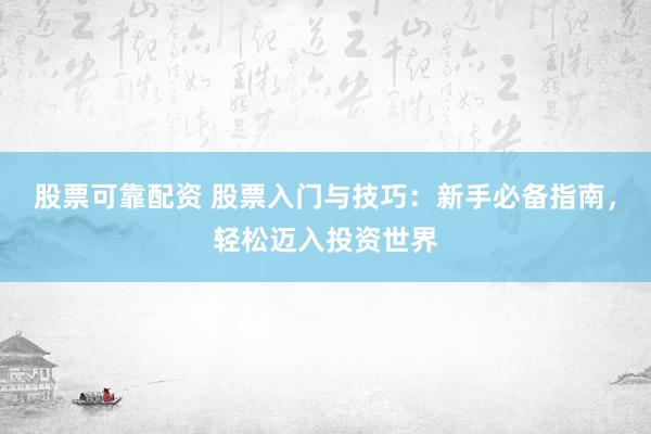 股票可靠配资 股票入门与技巧：新手必备指南，轻松迈入投资世界