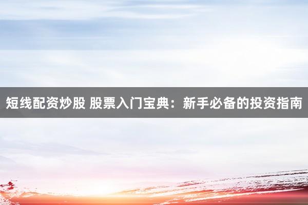 短线配资炒股 股票入门宝典：新手必备的投资指南