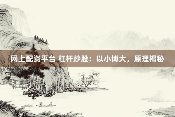 网上配资平台 杠杆炒股：以小博大，原理揭秘