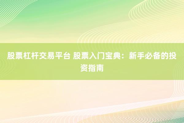 股票杠杆交易平台 股票入门宝典：新手必备的投资指南