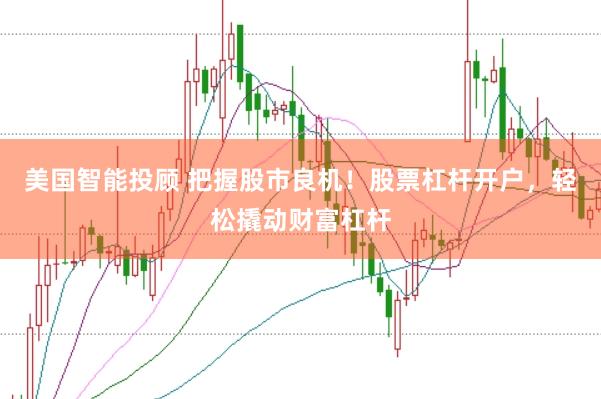 美国智能投顾 把握股市良机！股票杠杆开户，轻松撬动财富杠杆