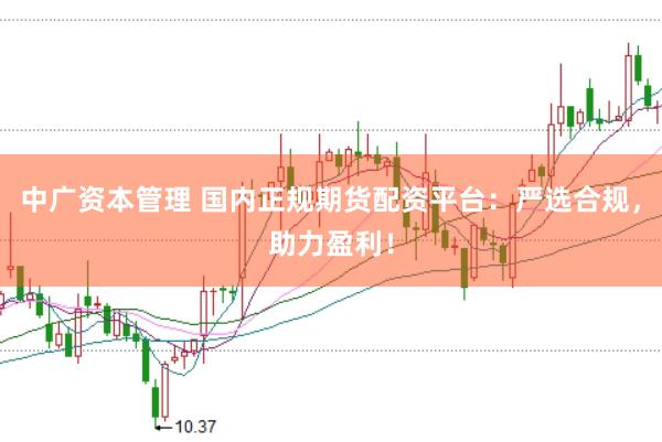 中广资本管理 国内正规期货配资平台：严选合规，助力盈利！