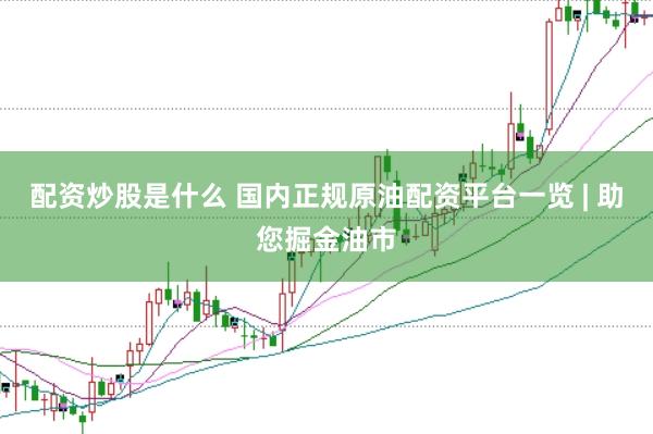 配资炒股是什么 国内正规原油配资平台一览 | 助您掘金油市