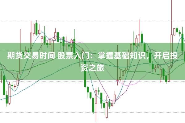 期货交易时间 股票入门：掌握基础知识，开启投资之旅