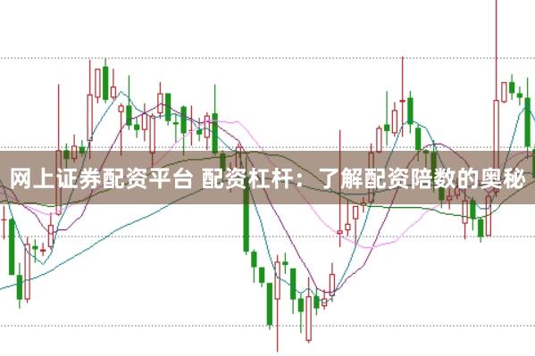 网上证券配资平台 配资杠杆：了解配资陪数的奥秘