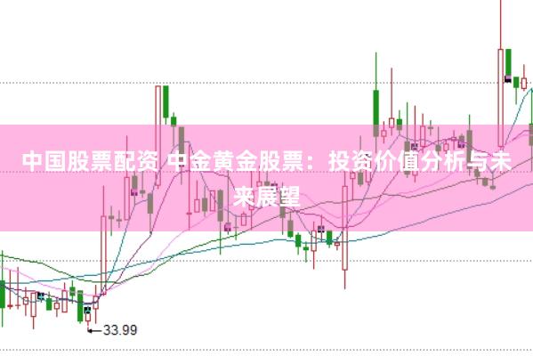 中国股票配资 中金黄金股票：投资价值分析与未来展望