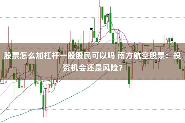 股票怎么加杠杆一般股民可以吗 南方航空股票：投资机会还是风险？