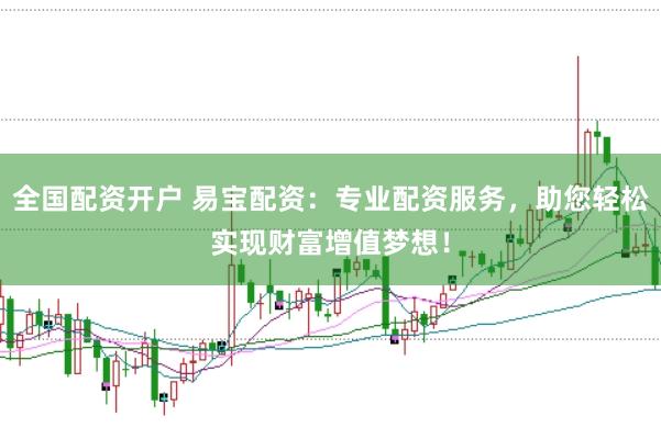 全国配资开户 易宝配资：专业配资服务，助您轻松实现财富增值梦想！
