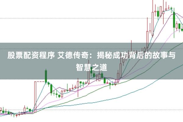 股票配资程序 艾德传奇：揭秘成功背后的故事与智慧之道