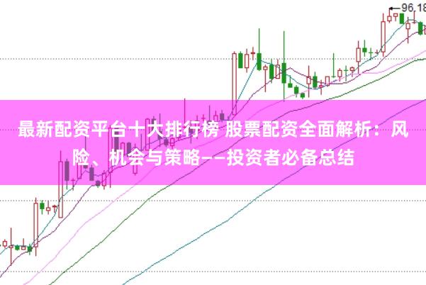 最新配资平台十大排行榜 股票配资全面解析：风险、机会与策略——投资者必备总结