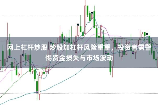 网上杠杆炒股 炒股加杠杆风险重重，投资者需警惕资金损失与市场波动