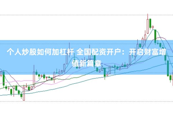 个人炒股如何加杠杆 全国配资开户：开启财富增值新篇章