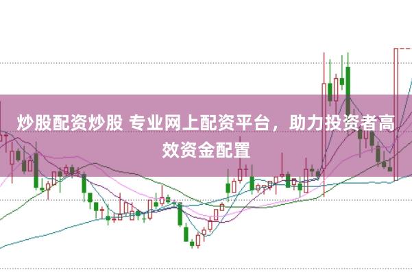 炒股配资炒股 专业网上配资平台，助力投资者高效资金配置