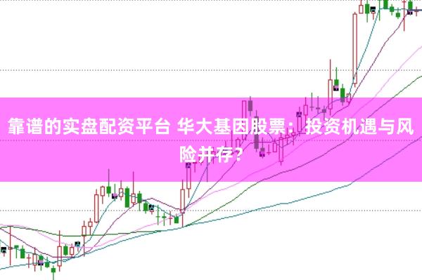靠谱的实盘配资平台 华大基因股票：投资机遇与风险并存？