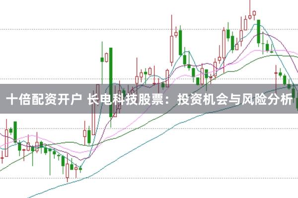 十倍配资开户 长电科技股票：投资机会与风险分析