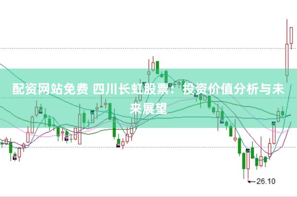 配资网站免费 四川长虹股票：投资价值分析与未来展望
