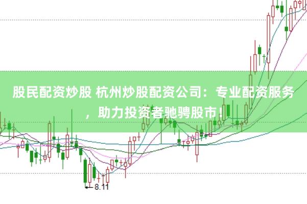 股民配资炒股 杭州炒股配资公司：专业配资服务，助力投资者驰骋股市！