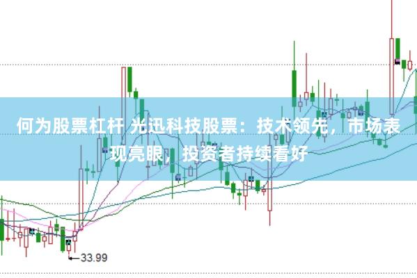 何为股票杠杆 光迅科技股票：技术领先，市场表现亮眼，投资者持续看好