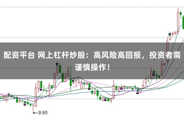 配资平台 网上杠杆炒股：高风险高回报，投资者需谨慎操作！