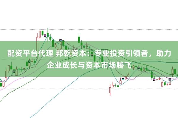 配资平台代理 邦乾资本：专业投资引领者，助力企业成长与资本市场腾飞