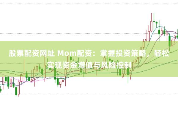 股票配资网址 Mom配资：掌握投资策略，轻松实现资金增值与风险控制
