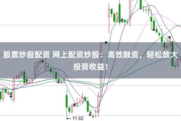 股票炒股配资 网上配资炒股：高效融资，轻松放大投资收益！