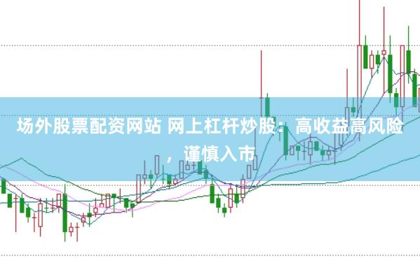 场外股票配资网站 网上杠杆炒股：高收益高风险，谨慎入市