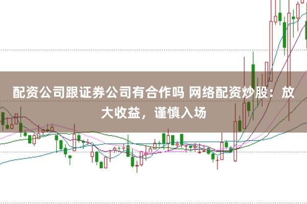 配资公司跟证券公司有合作吗 网络配资炒股：放大收益，谨慎入场