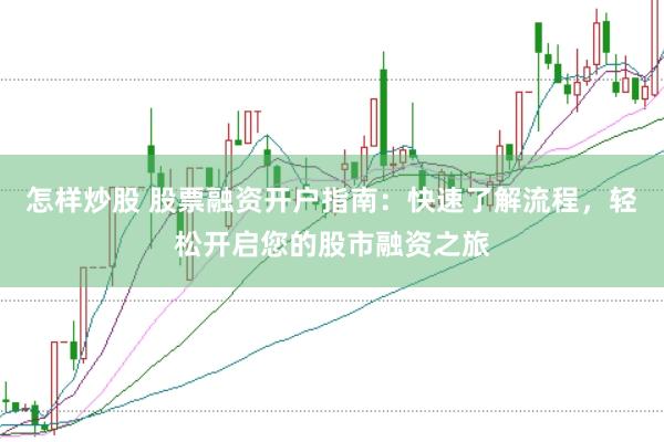 怎样炒股 股票融资开户指南：快速了解流程，轻松开启您的股市融资之旅
