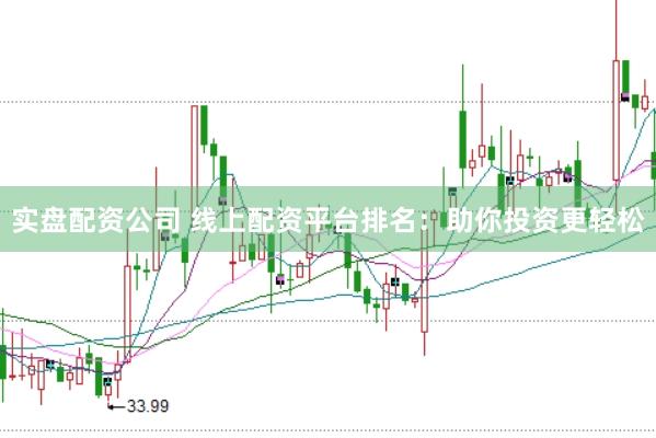 实盘配资公司 线上配资平台排名：助你投资更轻松