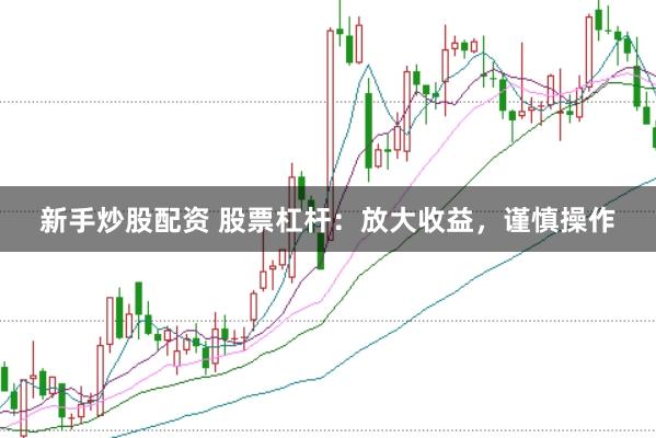 新手炒股配资 股票杠杆：放大收益，谨慎操作