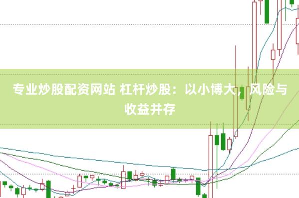 专业炒股配资网站 杠杆炒股：以小博大，风险与收益并存