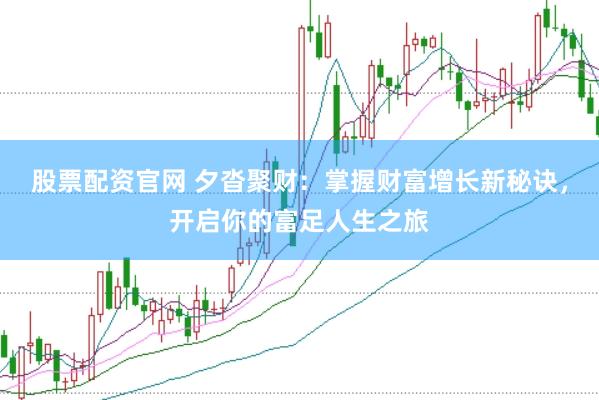 股票配资官网 夕沓聚财：掌握财富增长新秘诀，开启你的富足人生之旅