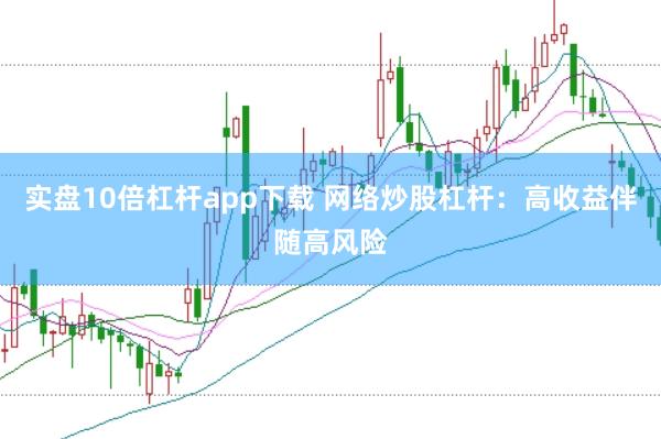 实盘10倍杠杆app下载 网络炒股杠杆：高收益伴随高风险