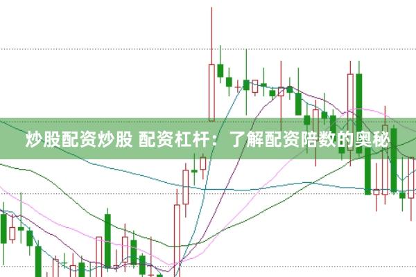 炒股配资炒股 配资杠杆：了解配资陪数的奥秘