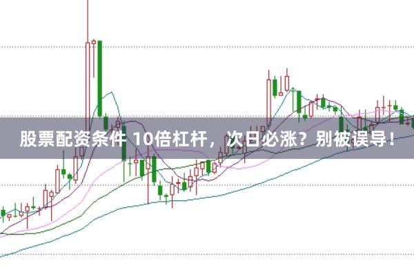 股票配资条件 10倍杠杆，次日必涨？别被误导！