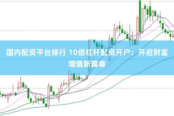 国内配资平台排行 10倍杠杆配资开户：开启财富增值新篇章