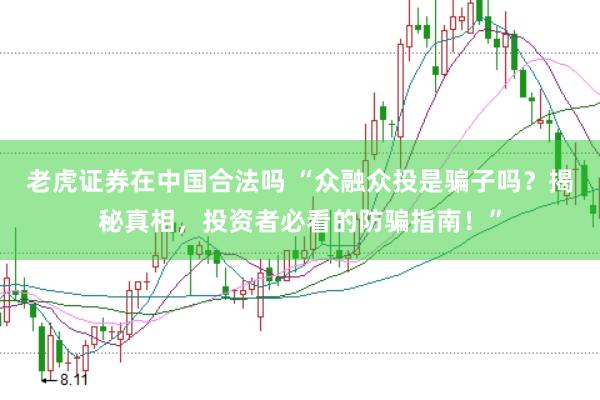 老虎证券在中国合法吗 “众融众投是骗子吗？揭秘真相，投资者必看的防骗指南！”