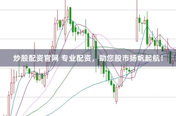 炒股配资官网 专业配资，助您股市扬帆起航！