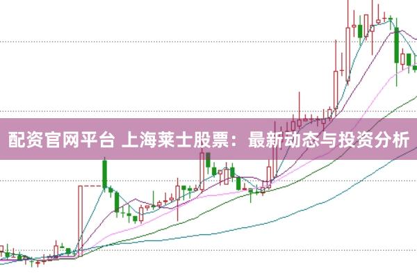 配资官网平台 上海莱士股票：最新动态与投资分析